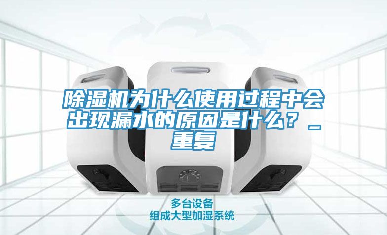 除濕機為什么使用過程中會出現(xiàn)漏水的原因是什么？_重復