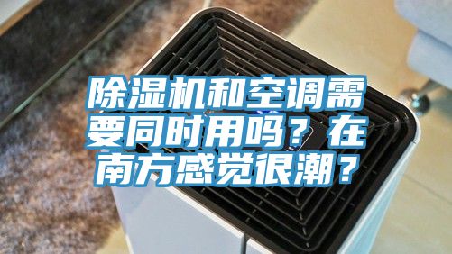 除濕機和空調(diào)需要同時用嗎？在南方感覺很潮？