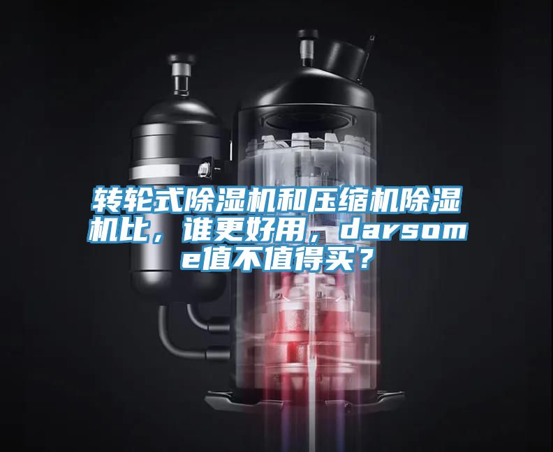 轉輪式除濕機和壓縮機除濕機比，誰更好用，darsome值不值得買？