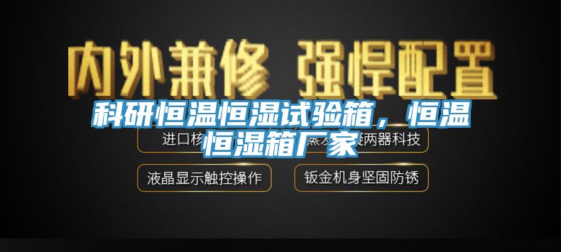 科研恒溫恒濕試驗(yàn)箱，恒溫恒濕箱廠家