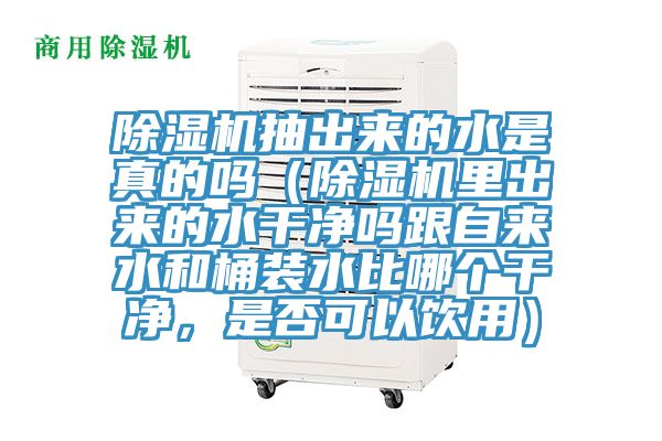 除濕機抽出來的水是真的嗎（除濕機里出來的水干凈嗎跟自來水和桶裝水比哪個干凈，是否可以飲用）