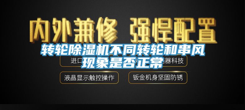 轉輪除濕機不同轉輪和串風現(xiàn)象是否正常