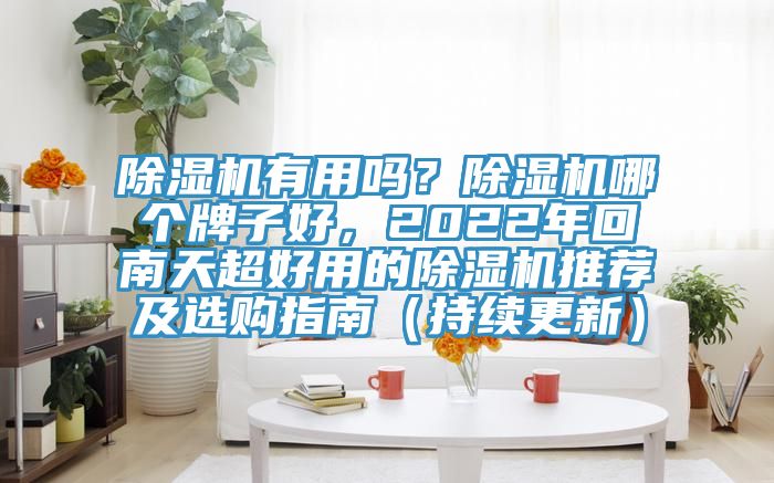 除濕機有用嗎？除濕機哪個牌子好，2022年回南天超好用的除濕機推薦及選購指南（持續(xù)更新）