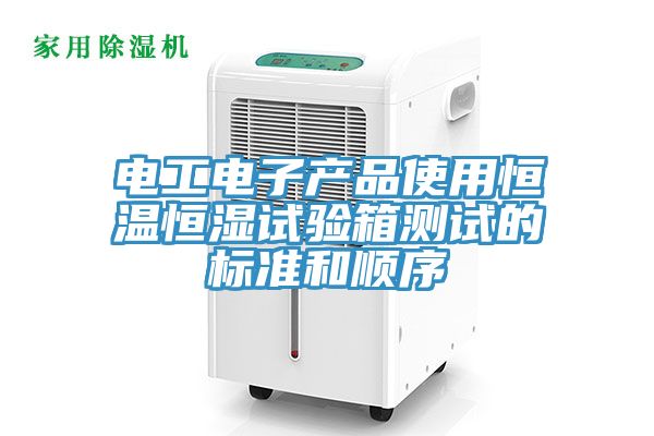 電工電子產(chǎn)品使用恒溫恒濕試驗(yàn)箱測(cè)試的標(biāo)準(zhǔn)和順序