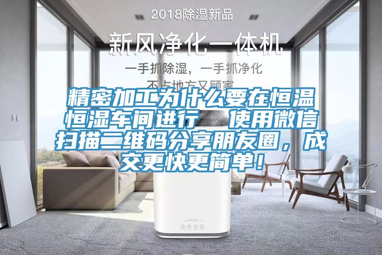 精密加工為什么要在恒溫恒濕車間進行  使用微信掃描二維碼分享朋友圈，成交更快更簡單！