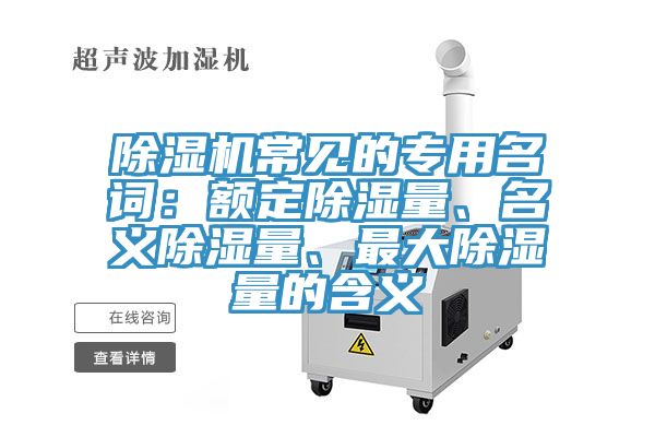 除濕機常見的專用名詞：額定除濕量、名義除濕量、最大除濕量的含義