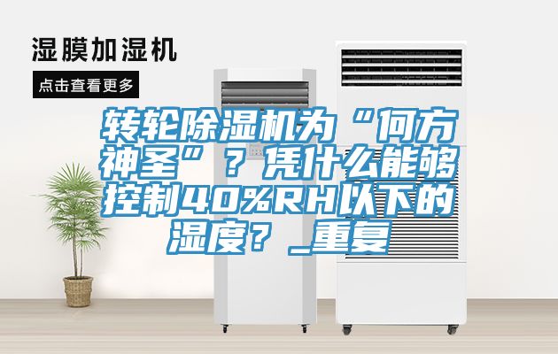 轉(zhuǎn)輪除濕機(jī)為“何方神圣”？憑什么能夠控制40%RH以下的濕度？_重復(fù)