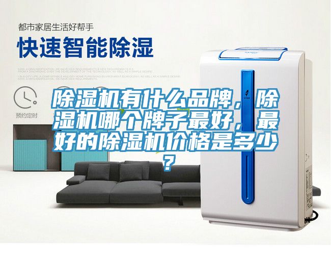 除濕機有什么品牌，除濕機哪個牌子最好，最好的除濕機價格是多少？